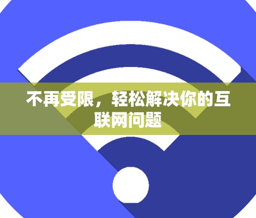 不再受限,轻松解决你的互联网问题 不再受限,轻松解决你的互联网问题