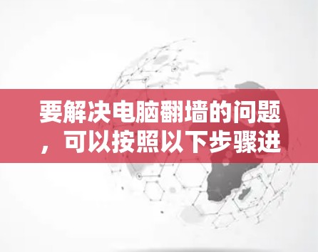 要解决电脑翻墙的问题,可以按照以下步骤进行 要解决电脑翻墙的问题,可以按照以下步骤进行