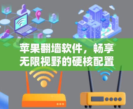 苹果翻墙软件,畅享无限视野的硬核配置 苹果翻墙软件,畅享无限视野的硬核配置