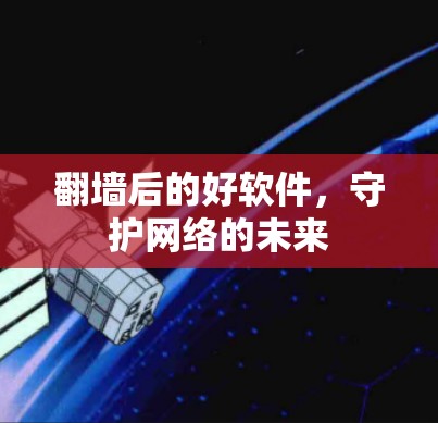 翻墙后的好软件，守护网络的未来