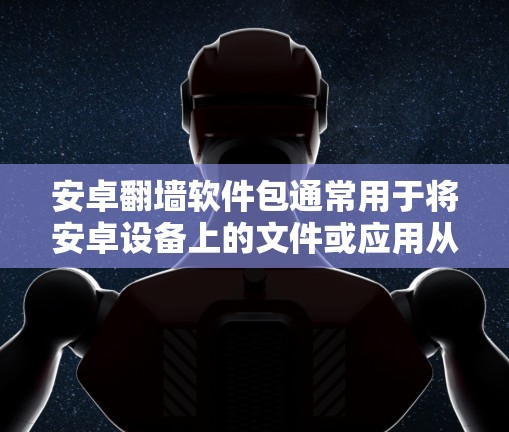 安卓翻墙软件包通常用于将安卓设备上的文件或应用从手机翻墙到电脑,或者从电脑翻墙到手机。这类软件包通常被称为翻墙工具或翻墙解决方案。常见的翻墙软件包包括以下几种 安卓翻墙软件包通常用于将安卓设备上的文件或应用从手机翻墙到电脑,或者从电脑翻墙到手机。这类软件包通常被称为翻墙工具或翻墙解决方案。常见的翻墙软件包包括以下几种