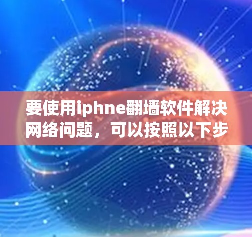 要使用iphne翻墙软件解决网络问题,可以按照以下步骤进行 要使用iphne翻墙软件解决网络问题,可以按照以下步骤进行