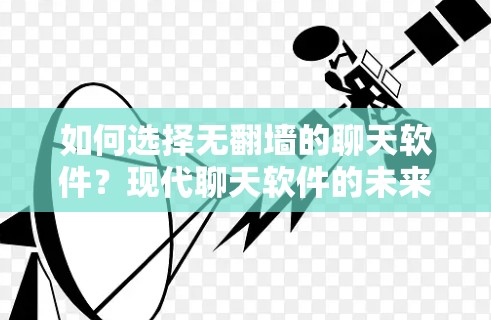 如何选择无翻墙的聊天软件?现代聊天软件的未来趋势 如何选择无翻墙的聊天软件?现代聊天软件的未来趋势