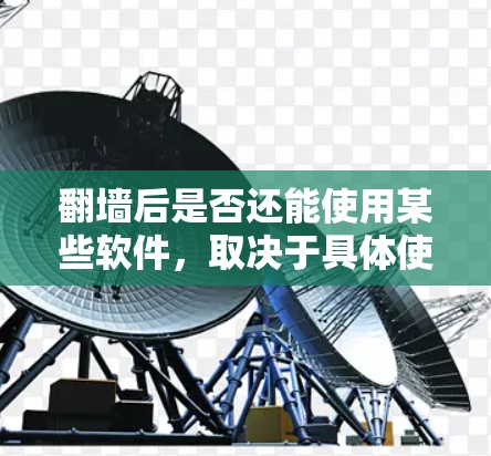 翻墙后是否还能使用某些软件,取决于具体使用的软件类型和需求。以下是对这一问题的分步解释和总结 翻墙后是否还能使用某些软件,取决于具体使用的软件类型和需求。以下是对这一问题的分步解释和总结