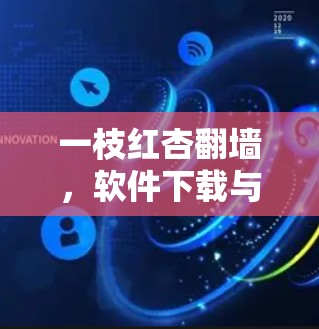 一枝红杏翻墙,软件下载与使用指南 一枝红杏翻墙,软件下载与使用指南