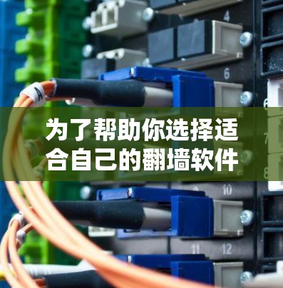 为了帮助你选择适合自己的翻墙软件,以下是详细的分析和推荐 为了帮助你选择适合自己的翻墙软件,以下是详细的分析和推荐