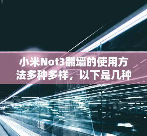 小米Not3翻墙的使用方法多种多样，以下是几种常见的方法