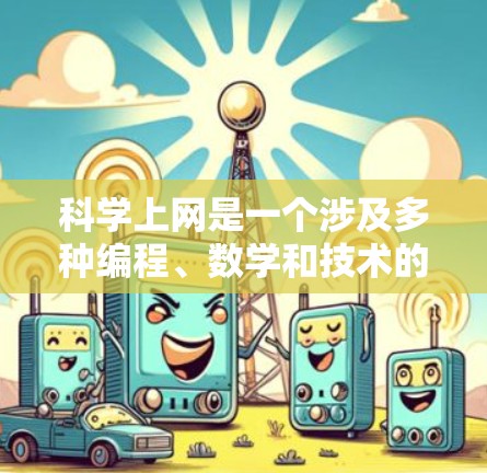 科学上网是一个涉及多种编程、数学和技术的平台，主要用于科学计算、数据分析和软件开发。为了学习科学上网，可以按照以下步骤进行