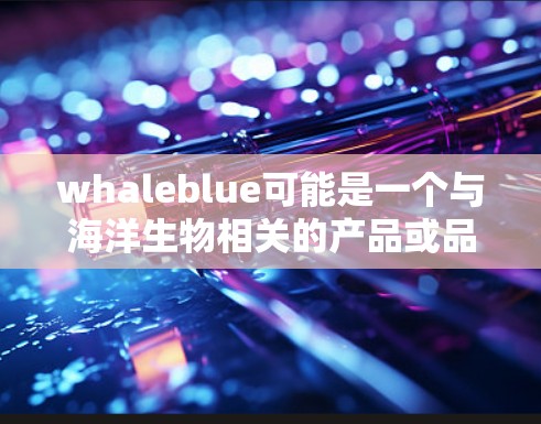 whaleblue可能是一个与海洋生物相关的产品或品牌，但根据目前的信息，我了解到whaleblue可能是一个环保产品，主要应用于制作塑料制品、玻璃制品或其他环保材料。以下是一些可能的信息和总结
