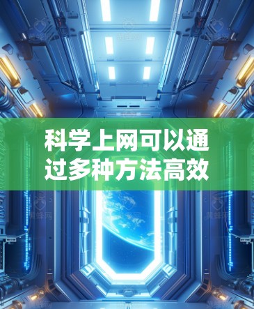 科学上网可以通过多种方法高效、创意地获取信息。以下是一些科学上网的方法和建议 科学上网可以通过多种方法高效、创意地获取信息。以下是一些科学上网的方法和建议