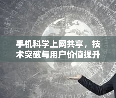 手机科学上网共享,技术突破与用户价值提升 手机科学上网共享,技术突破与用户价值提升