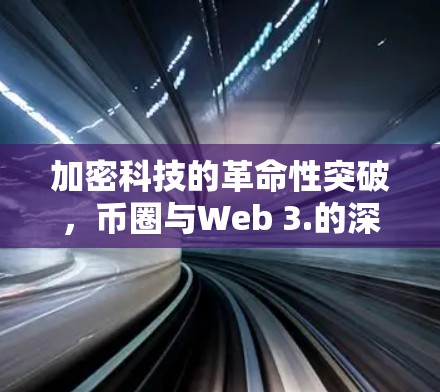 加密科技的革命性突破,币圈与Web 3.的深度融合 加密科技的革命性突破,币圈与Web 3.的深度融合