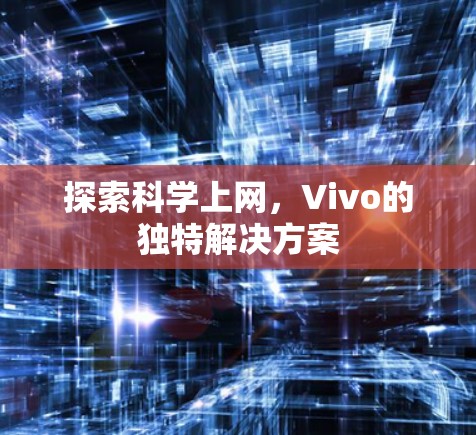 探索科学上网,Vivo的独特解决方案 探索科学上网,Vivo的独特解决方案