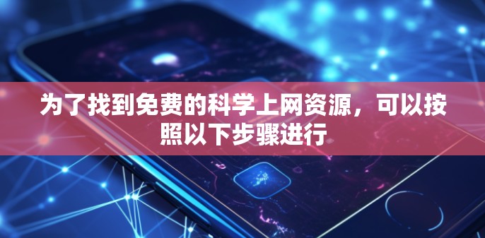为了找到免费的科学上网资源，可以按照以下步骤进行