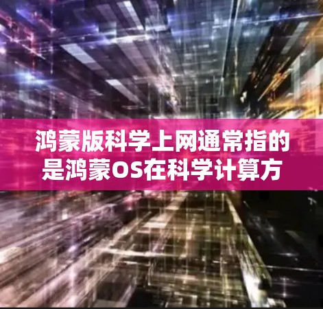 鸿蒙版科学上网通常指的是鸿蒙OS在科学计算方面的功能,具体来说,可能包括科学计算器、科学计算工具、物理定律计算等。以下是一些可能的内容和功能 鸿蒙版科学上网通常指的是鸿蒙OS在科学计算方面的功能,具体来说,可能包括科学计算器、科学计算工具、物理定律计算等。以下是一些可能的内容和功能