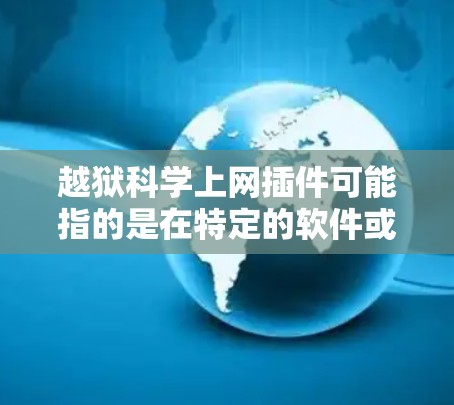 越狱科学上网插件可能指的是在特定的软件或应用中,通过插件实现科学计算或数据分析时,能够直接访问网络或运行科学工具而不依赖网站或插件的插件。以下是对该术语的可能解释和解决方案 越狱科学上网插件可能指的是在特定的软件或应用中,通过插件实现科学计算或数据分析时,能够直接访问网络或运行科学工具而不依赖网站或插件的插件。以下是对该术语的可能解释和解决方案