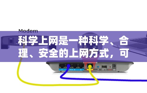 科学上网是一种科学、合理、安全的上网方式，可以帮助用户更好地利用网络资源。以下是一些科学上网的方法和建议