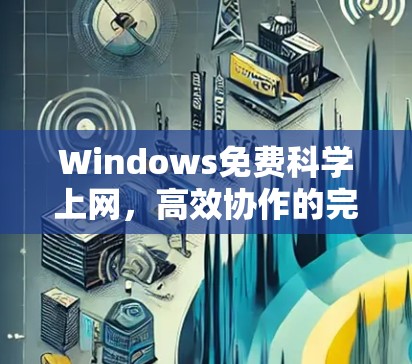 Windows免费科学上网，高效协作的完美选择