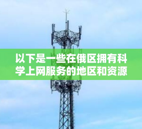 以下是一些在俄区拥有科学上网服务的地区和资源