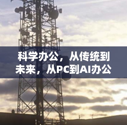 科学办公，从传统到未来，从PC到AI办公新范式