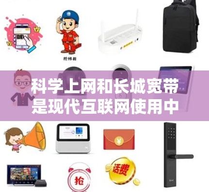 科学上网和长城宽带是现代互联网使用中的重要方面,以下是关于科学上网和长城宽带的详细介绍 科学上网和长城宽带是现代互联网使用中的重要方面,以下是关于科学上网和长城宽带的详细介绍