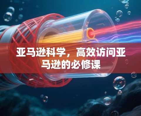 亚马逊科学,高效访问亚马逊的必修课 亚马逊科学,高效访问亚马逊的必修课