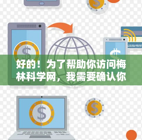好的！为了帮助你访问梅林科学网，我需要确认你是否已经注册了账号。如果你已经注册了，那么以下步骤可以帮助你访问梅林科学网