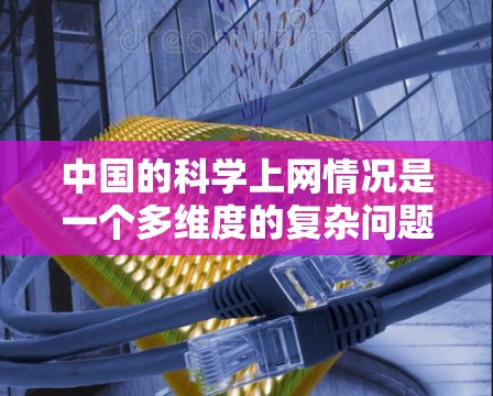 中国的科学上网情况是一个多维度的复杂问题,涉及互联网普及、基础设施建设、教育资源、科研能力、网络安全、经济产业、网络文化、用户体验、网络社区以及普及率等多个方面。以下是对这些方面的详细分析 中国的科学上网情况是一个多维度的复杂问题,涉及互联网普及、基础设施建设、教育资源、科研能力、网络安全、经济产业、网络文化、用户体验、网络社区以及普及率等多个方面。以下是对这些方面的详细分析