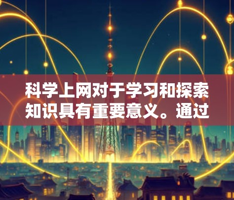 科学上网对于学习和探索知识具有重要意义。通过科学工具，我们可以获取丰富的资源，提升学习效果，并利用网络解决挑战和交流。以下是一些关键点