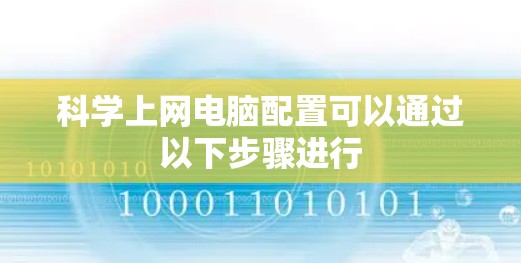 科学上网电脑配置可以通过以下步骤进行