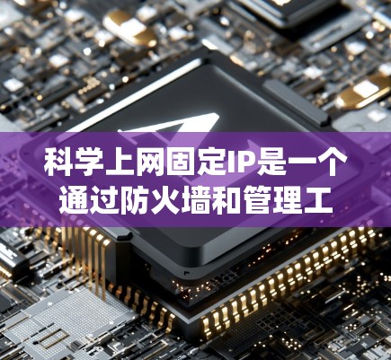 科学上网固定IP是一个通过防火墙和管理工具实现的网络配置，用于在特定科学服务器上固定访问控制，确保访问权限的统一和安全。以下是科学上网固定IP的详细步骤和注意事项