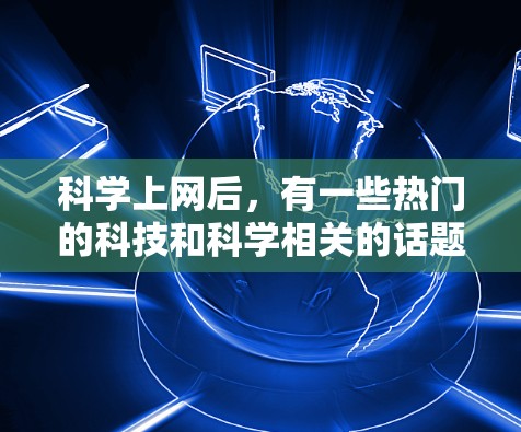 科学上网后，有一些热门的科技和科学相关的话题可能会引发讨论。以下是一些可能的热点