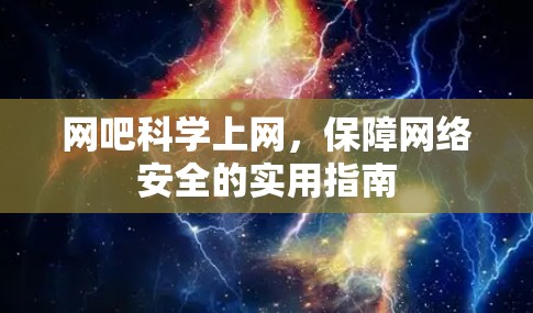 网吧科学上网,保障网络安全的实用指南 网吧科学上网,保障网络安全的实用指南