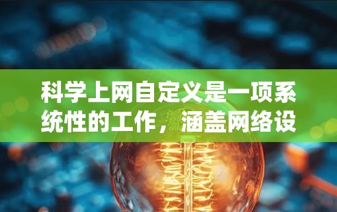 科学上网自定义是一项系统性的工作，涵盖网络设备的管理、防火墙配置以及网络设备的管理。以下是一个分步的指南，帮助您系统地学习科学上网自定义