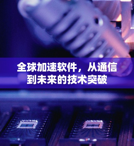 全球加速软件，从通信到未来的技术突破