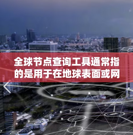 全球节点查询工具通常指的是用于在地球表面或网络环境中快速查询特定节点的工具。以下是一些可能的全球节点查询工具及其用途