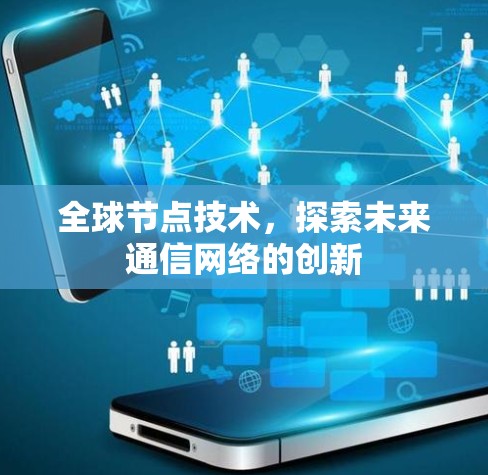全球节点技术，探索未来通信网络的创新