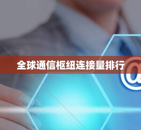 全球通信枢纽连接量排行