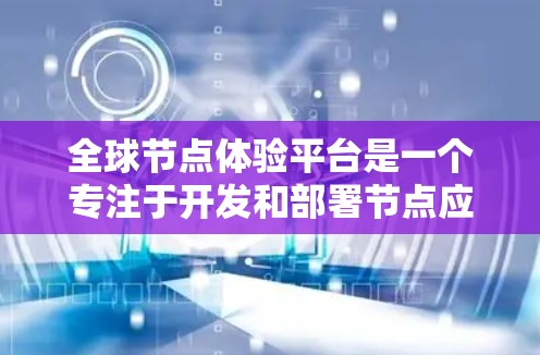 全球节点体验平台是一个专注于开发和部署节点应用的平台，旨在支持全球开发者在节点技术上的协作与学习。以下是对该平台的详细介绍