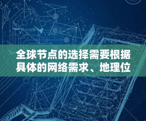 全球节点的选择需要根据具体的网络需求、地理位置、带宽、覆盖范围、可靠性以及性能优化等方面进行综合考虑。以下是一些通用的推荐,供你参考 全球节点的选择需要根据具体的网络需求、地理位置、带宽、覆盖范围、可靠性以及性能优化等方面进行综合考虑。以下是一些通用的推荐,供你参考