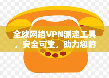 全球网络VPN测速工具，安全可靠，助力您的网络连接