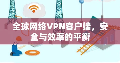 全球网络VPN客户端，安全与效率的平衡