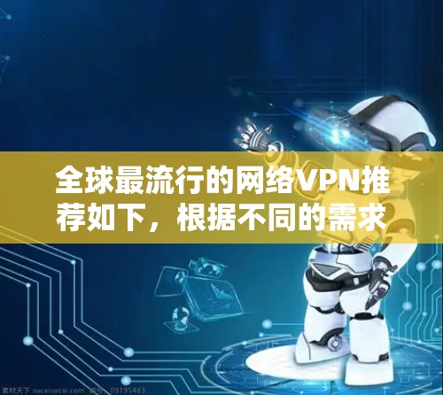 全球最流行的网络VPN推荐如下，根据不同的需求和偏好进行选择