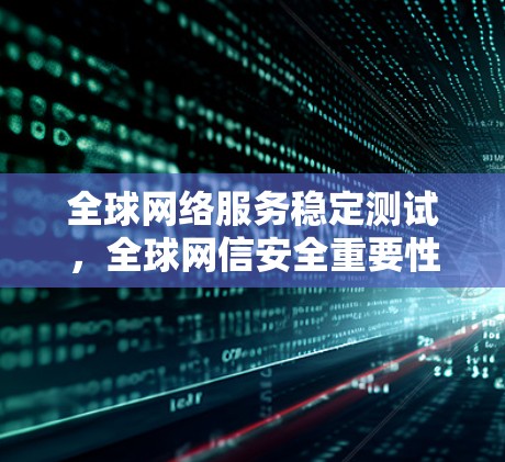 全球网络服务稳定测试，全球网信安全重要性