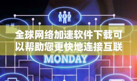 全球网络加速软件下载可以帮助您更快地连接互联网，特别是在没有网络可用的情况下。以下是一些常见的全球网络加速软件下载，您可以根据自己的需求和情况选择使用