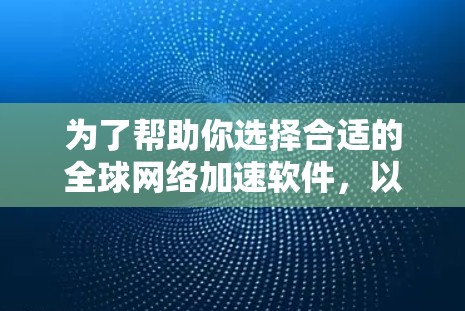 为了帮助你选择合适的全球网络加速软件，以下是一些详细的分析和推荐