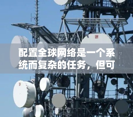 配置全球网络是一个系统而复杂的任务，但可以通过以下步骤逐步完成