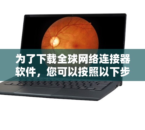 为了下载全球网络连接器软件，您可以按照以下步骤操作