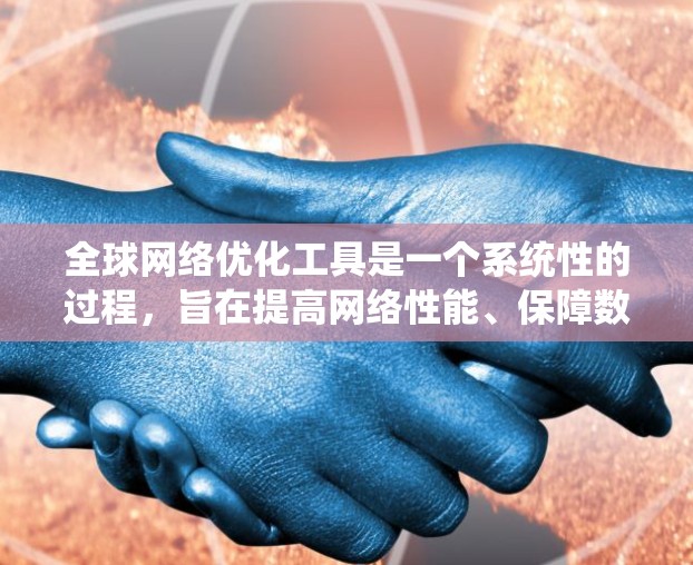 全球网络优化工具是一个系统性的过程，旨在提高网络性能、保障数据传输和确保网络的安全性。以下是对该过程的系统化步骤
