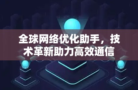 全球网络优化助手，技术革新助力高效通信